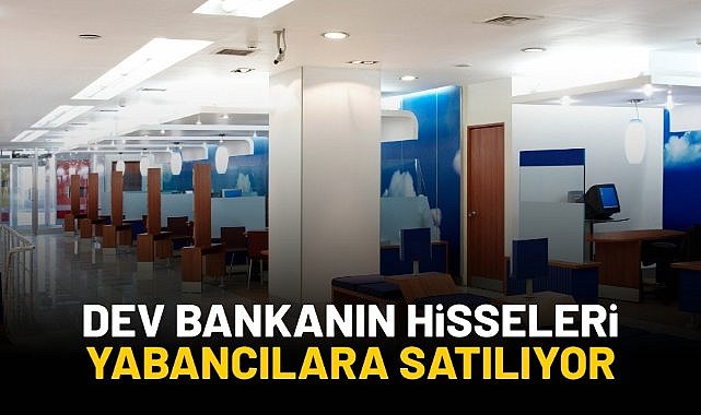 Dev bankanın hisseleri yabancılara satılıyor