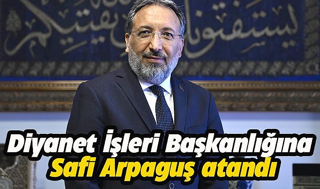 Diyanet İşleri Başkanlığı görevine Prof. Dr. Safi Arpaguş atandı