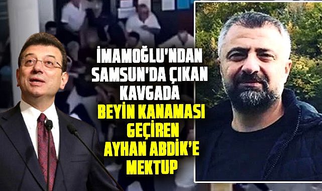 Ekrem İmamoğlu'ndan Samsun'da çıkan kavgada beyin kanaması geçiren Ayhan Abdik'e mektup