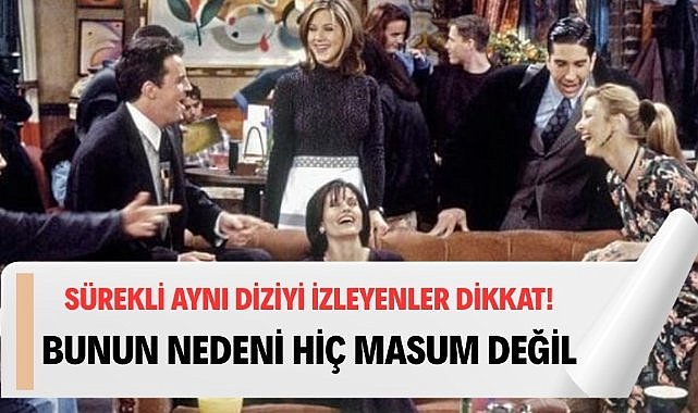 En sevdiği diziyi tekrar tekrar izleyenler dikkat!