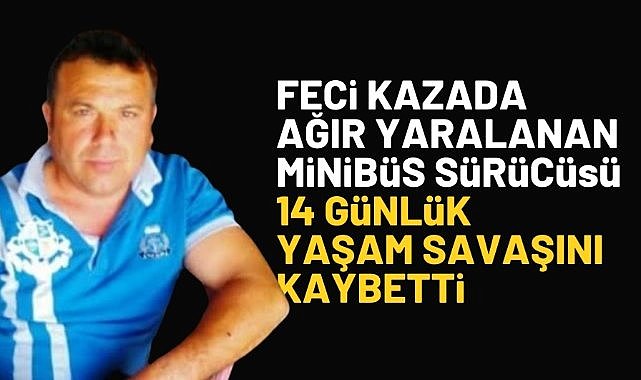 Feci kazada ağır yaralanan minibüs sürücüsü 14 günlük yaşam savaşını kaybetti