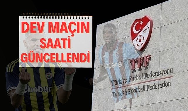 Fenerbahçe-Trabzonspor maçı saati güncellendi