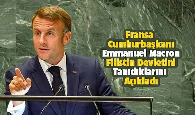 Fransa Cumhurbaşkanı  Macron, Filistin devletini tanıdıklarını açıkladı