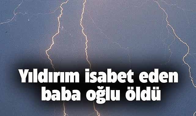 Hayvan otlatan baba ve oğlu yıldırım isabet etmesi sonucu hayatını kaybetti