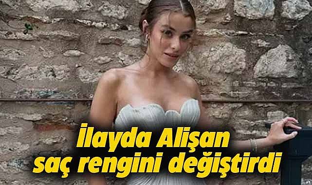 İlayda Alişan saç rengini değiştirdi! 
