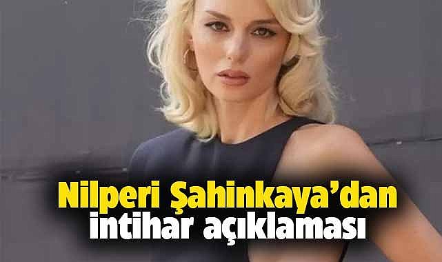 İntihar girişiminde bulunduğu iddia edilmişti! Nilperi Şahinkaya'dan iyi haber