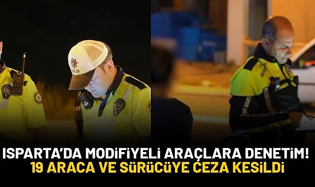 Isparta'da modifiyeli araçlara denetim! 19 araca ve sürücüye ceza uygulandı