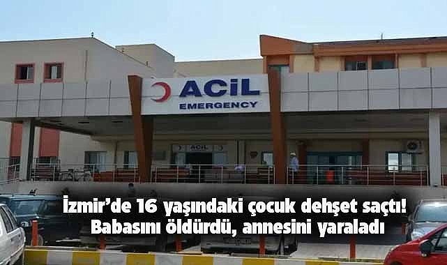 İzmir’de 16 yaşındaki çocuk dehşet saçtı! Babasını öldürdü, annesini yaraladı