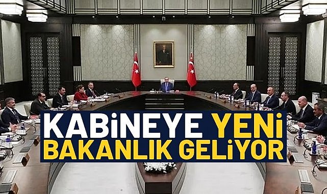 Kabineye yeni bakanlık geliyor