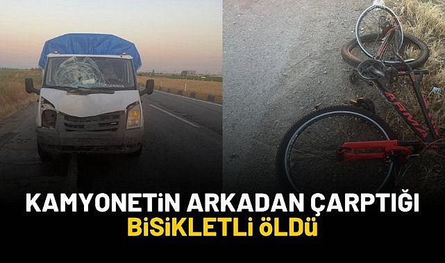 Kamyonetin arkadan çarptığı bisikletli öldü