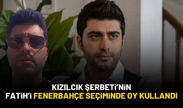Kızılcık Şerbeti'nin Fatih'i de Fenerbahçe seçiminde oy kullandı