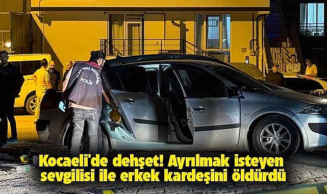 Kocaeli'de dehşet! Ayrılmak isteyen sevgilisi ile erkek kardeşini öldürdü