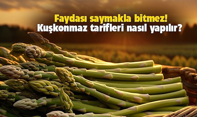Kuşkonmaz tarifleri! Kuşkonmaz tarifleri nasıl yapılır?