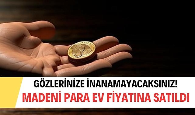 Madeni para ev fiyatına satıldı!