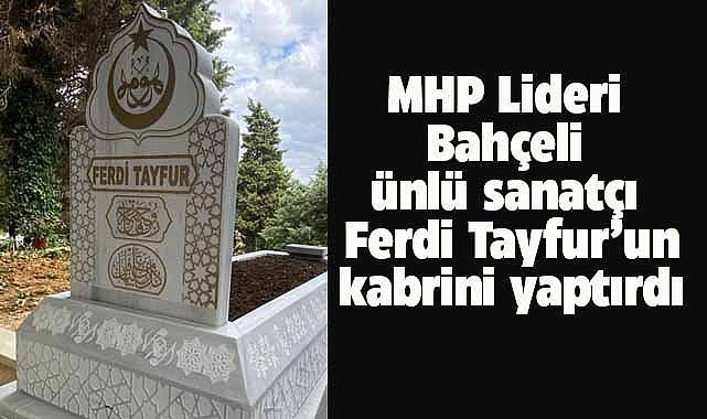 MHP Lideri Bahçeli, ünlü sanatçı Ferdi Tayfur’un kabrini yaptırdı