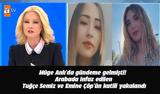 Müge Anlı'da gündeme gelmişti!  Tuğçe Semiz ve Emine Çöp'ün katili yakalandı