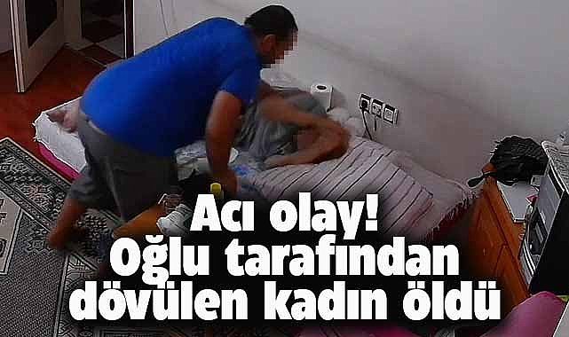 Oğlu tarafından dövülen anne hayatını kaybetti