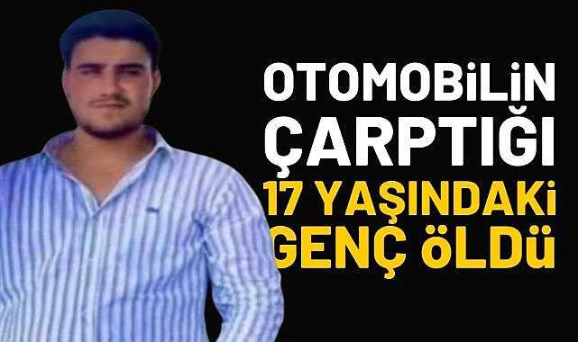 Otomobilin çarptığı 17 yaşındaki genç hayatını kaybetti