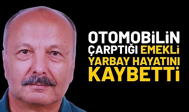 Otomobilin çarptığı emekli yarbay hayatını kaybetti