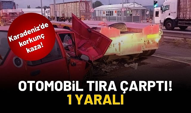 Otomobilin tıra çarptığı kazada 1 kişi yaralandı