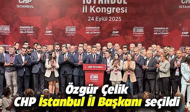 Özgür Çelik CHP İstanbul il başkanı seçildi