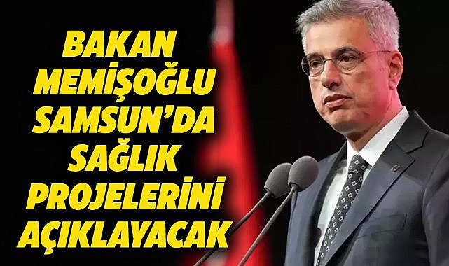 Sağlık Bakanı Kemal Memişoğlu Samsun'da sağlık projelerini paylaşacak