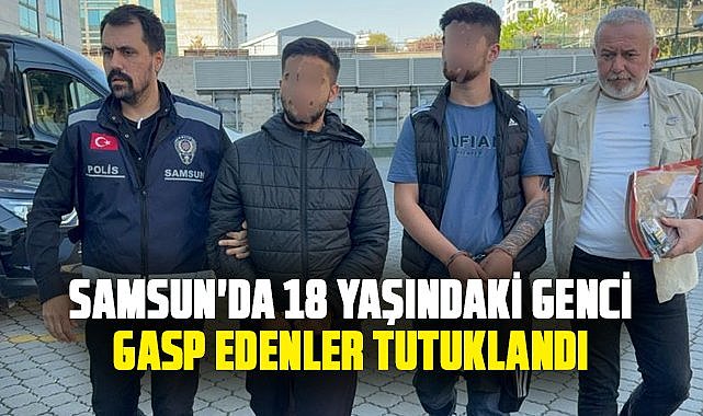 Samsun'da 18 yaşındaki genci gasp edenler tutuklandı