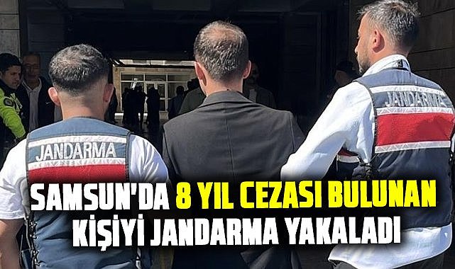 Samsun'da 8 yıl cezası bulunan kişiyi jandarma yakaladı
