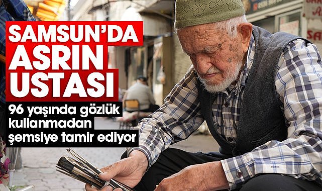 Samsun'da 96 yaşındaki Dursun Yıldız gözlük kullanmadan şemsiye tamir ediyor