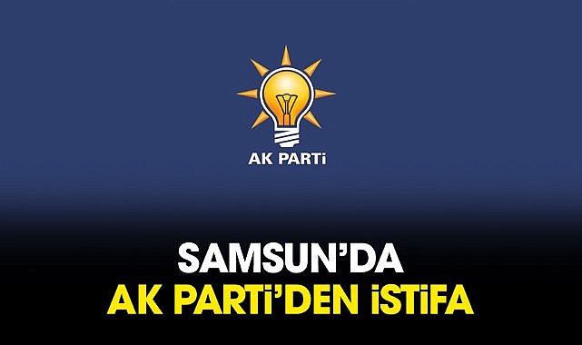 Samsun’da AK Parti’den istifa
