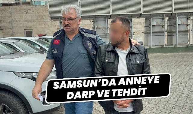 Samsun'da annesini darbetti gözaltına alındı