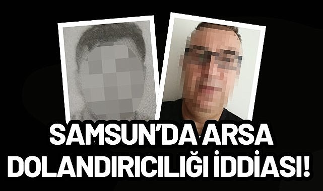 Samsun’da arsa dolandırıcılığı iddiası!