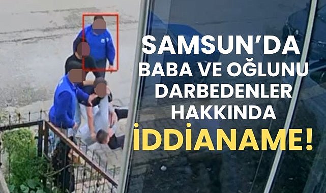 Samsun'da baba ve oğlunu darbedenlere iddianame hazırlandı