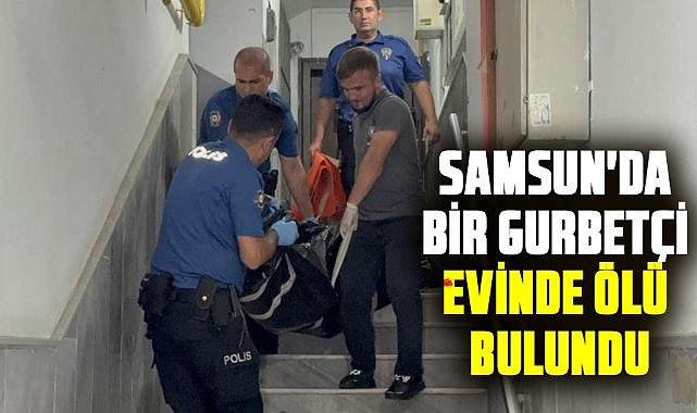 Samsun'da bir gurbetçi evinde ölü bulundu