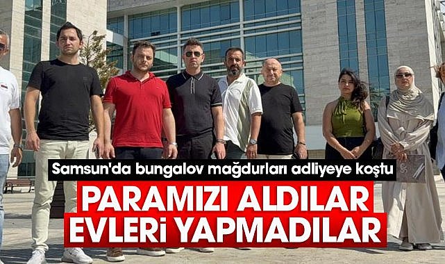 Samsun'da bungalov mağdurları adliyede: Paramızı aldılar, evleri yapmadılar