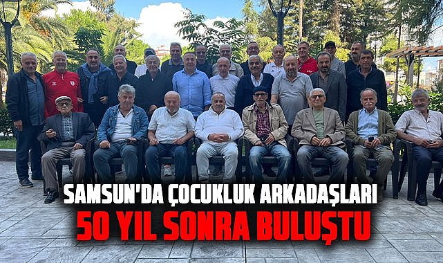 Samsun'da çocukluk arkadaşları 50 yıl sonra buluştu