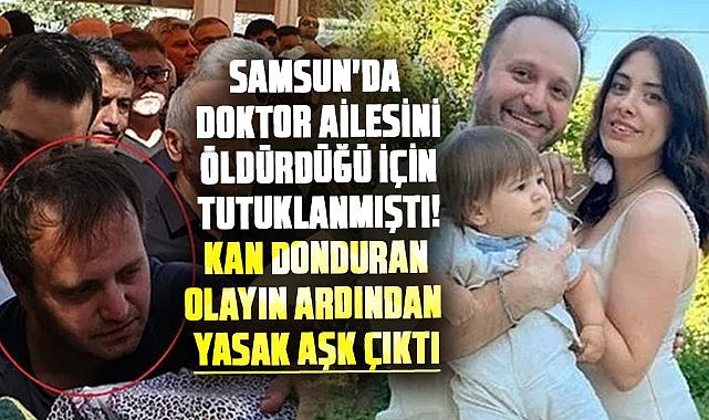 Samsun'da doktor Serdar Kıyak ailesini öldürdüğü için tutuklanmıştı! Kan donduran olayın ardından yasak aşk çıktı
