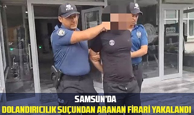 Samsun'da dolandırıcılık suçundan aranan firari yakalandı