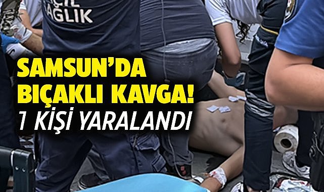 Samsun'da iki grup arasında bıçaklı kavga! 1 yaralı