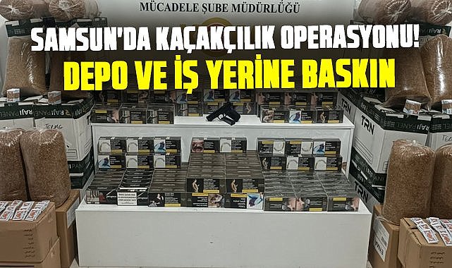 Samsun'da kaçakçılık operasyonu! Depo ve iş yerine baskın
