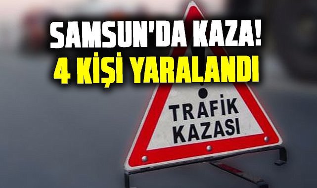 Samsun'da kaza! 4 kişi yaralandı