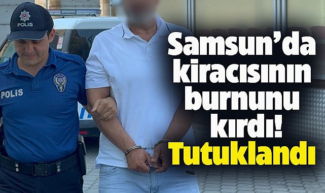 Samsun'da kiracısının burnunu kırdı! Tutuklandı