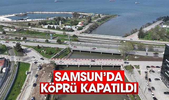 Samsun’da Mert Irmağı üzerindeki köprü kapatıldı