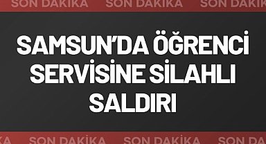 Samsun'da öğrenci servisine silahlı saldırı