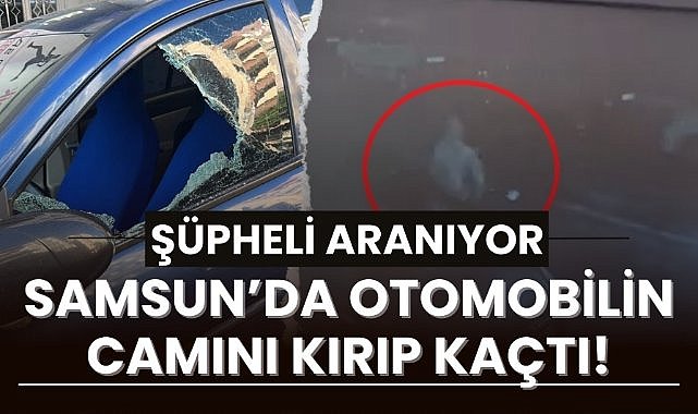 Samsun'da otomobilin camını kırıp kaçan şüpheli aranıyor