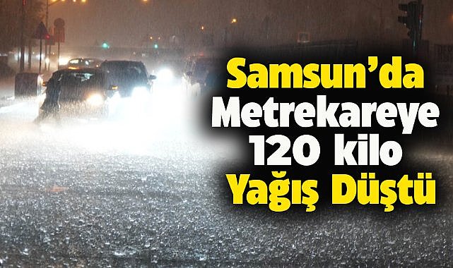 Samsun’da şiddetli yağış! Metrekareye 120 kilo yağış düştü
