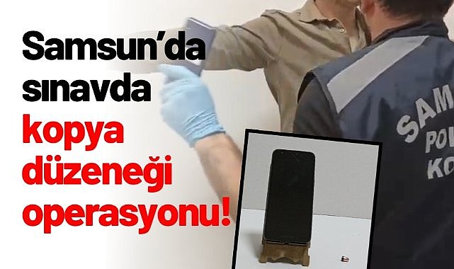 Samsun’da sınavda kopya düzeneği operasyonu!