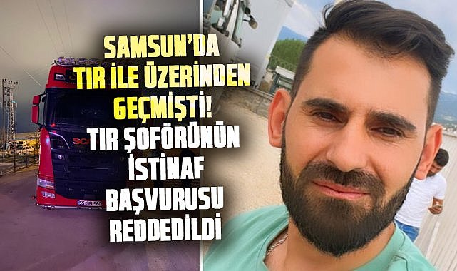 Samsun’da tır ile üzerinden geçmişti! Tır şoförünün istinaf başvurusu reddedildi 
