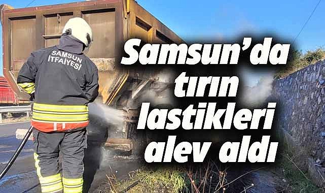 Samsun'da tırın lastikleri alev aldı