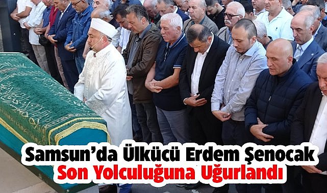 Samsun'da ülkücü Erdem Şenocak, son yolculuğuna uğurlandı